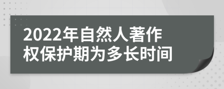 2022年自然人著作权保护期为多长时间