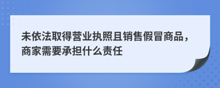 未依法取得营业执照且销售假冒商品，商家需要承担什么责任