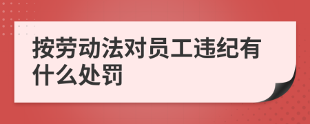 按劳动法对员工违纪有什么处罚