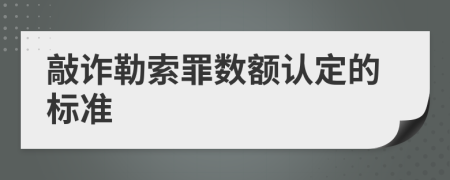 敲诈勒索罪数额认定的标准