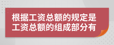 根据工资总额的规定是工资总额的组成部分有