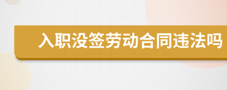入职没签劳动合同违法吗