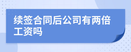 续签合同后公司有两倍工资吗