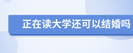正在读大学还可以结婚吗