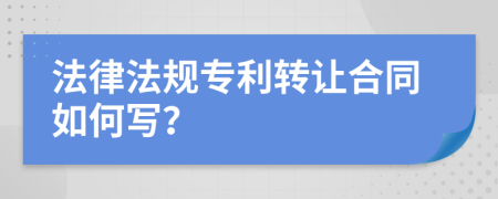 法律法规专利转让合同如何写？