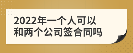 2022年一个人可以和两个公司签合同吗