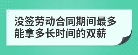 没签劳动合同期间最多能拿多长时间的双薪