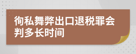 徇私舞弊出口退税罪会判多长时间