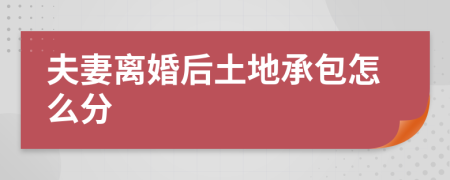 夫妻离婚后土地承包怎么分