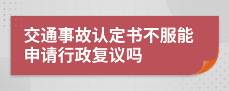 交通事故认定书不服能申请行政复议吗