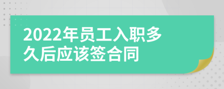 2022年员工入职多久后应该签合同