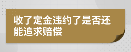 收了定金违约了是否还能追求赔偿