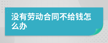 没有劳动合同不给钱怎么办