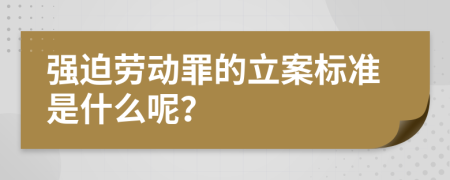 强迫劳动罪的立案标准是什么呢？