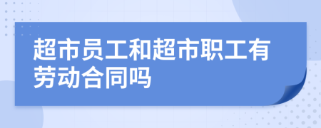 超市员工和超市职工有劳动合同吗