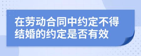 在劳动合同中约定不得结婚的约定是否有效