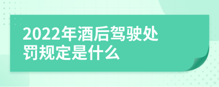 2022年酒后驾驶处罚规定是什么