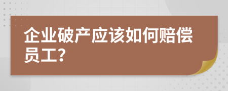 企业破产应该如何赔偿员工？