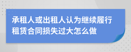 承租人或出租人认为继续履行租赁合同损失过大怎么做