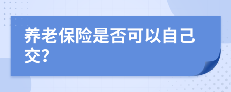 养老保险是否可以自己交？