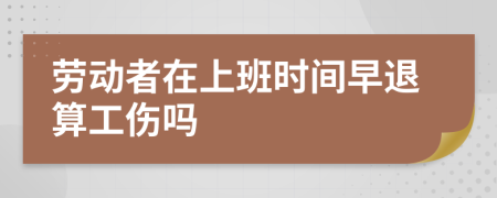 劳动者在上班时间早退算工伤吗