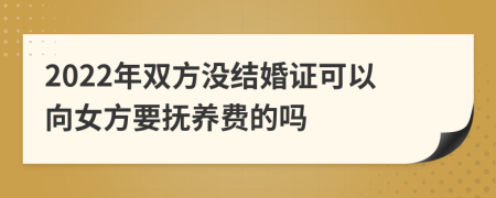 2022年双方没结婚证可以向女方要抚养费的吗