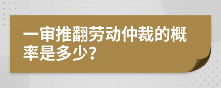 一审推翻劳动仲裁的概率是多少？