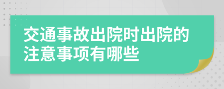 交通事故出院时出院的注意事项有哪些