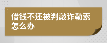 借钱不还被判敲诈勒索怎么办