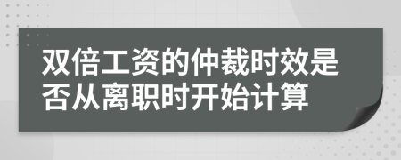 双倍工资的仲裁时效是否从离职时开始计算