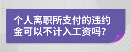 个人离职所支付的违约金可以不计入工资吗？