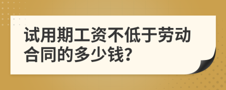 试用期工资不低于劳动合同的多少钱？