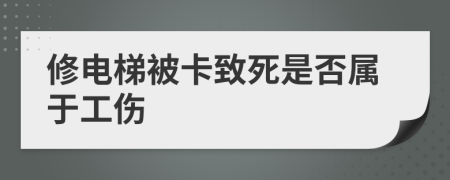 修电梯被卡致死是否属于工伤