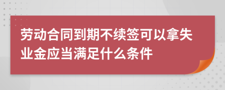 劳动合同到期不续签可以拿失业金应当满足什么条件