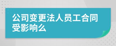 公司变更法人员工合同受影响么