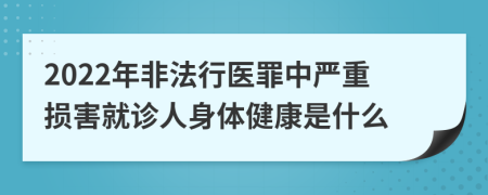 2022年非法行医罪中严重损害就诊人身体健康是什么