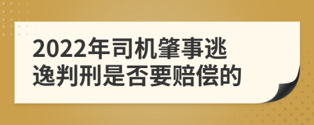 2022年司机肇事逃逸判刑是否要赔偿的