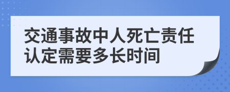 交通事故中人死亡责任认定需要多长时间