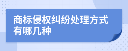 商标侵权纠纷处理方式有哪几种