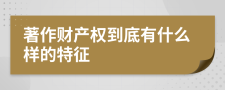 著作财产权到底有什么样的特征