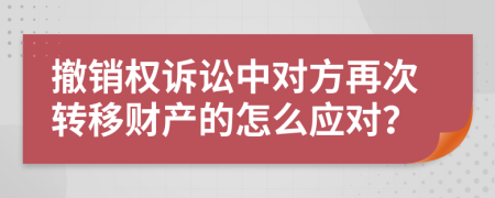 撤销权诉讼中对方再次转移财产的怎么应对？