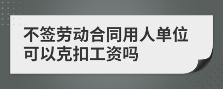 不签劳动合同用人单位可以克扣工资吗