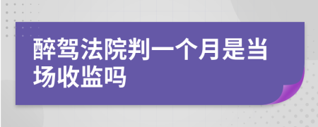 醉驾法院判一个月是当场收监吗