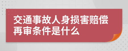 交通事故人身损害赔偿再审条件是什么