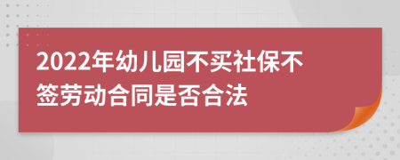 2022年幼儿园不买社保不签劳动合同是否合法