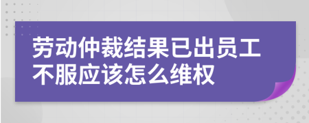 劳动仲裁结果已出员工不服应该怎么维权