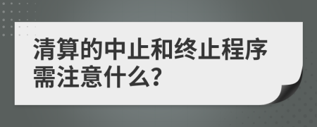 清算的中止和终止程序需注意什么？