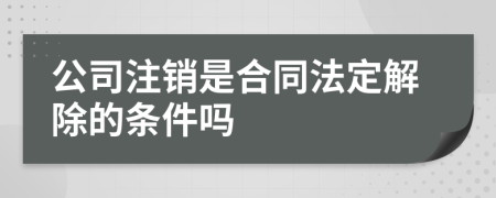 公司注销是合同法定解除的条件吗