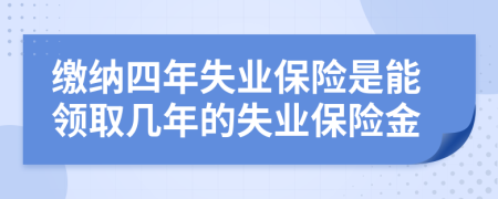 缴纳四年失业保险是能领取几年的失业保险金