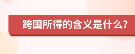 跨国所得的含义是什么？